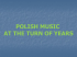 Polish music at the turn of years