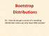 Bootstrap Distributions Or:  How do we get a sense of a... distribution when we only have ONE sample?