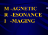 M -AGNETIC R  -ESONANCE I   -MAGING
